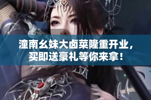 潼南幺妹大卤菜隆重开业，买即送豪礼等你来拿！