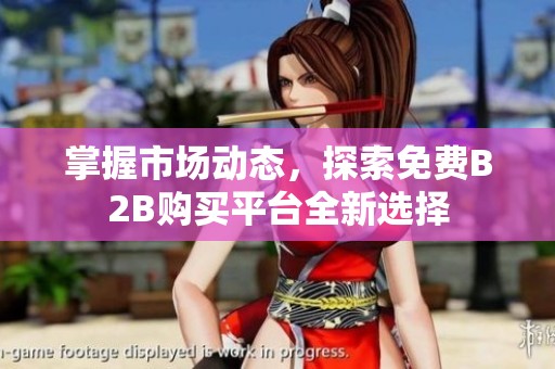 掌握市场动态，探索免费B2B购买平台全新选择