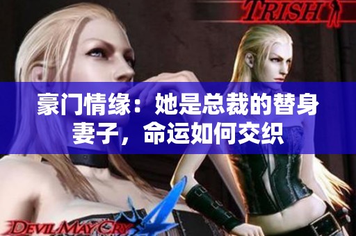 豪门情缘：她是总裁的替身妻子，命运如何交织
