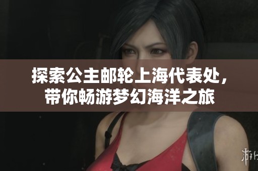 探索公主邮轮上海代表处，带你畅游梦幻海洋之旅