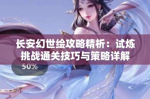 长安幻世绘攻略精析：试炼挑战通关技巧与策略详解