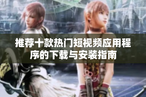 推荐十款热门短视频应用程序的下载与安装指南