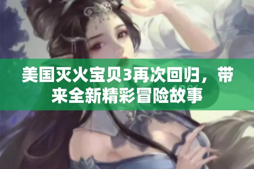 美国灭火宝贝3再次回归，带来全新精彩冒险故事
