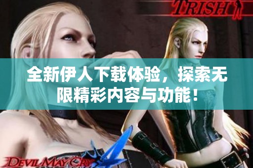 全新伊人下载体验，探索无限精彩内容与功能！
