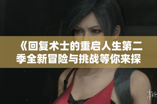 《回复术士的重启人生第二季全新冒险与挑战等你来探索》