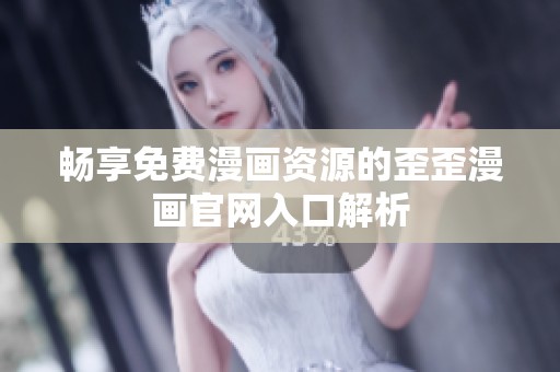 畅享免费漫画资源的歪歪漫画官网入口解析