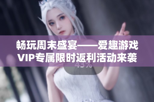 畅玩周末盛宴——爱趣游戏VIP专属限时返利活动来袭