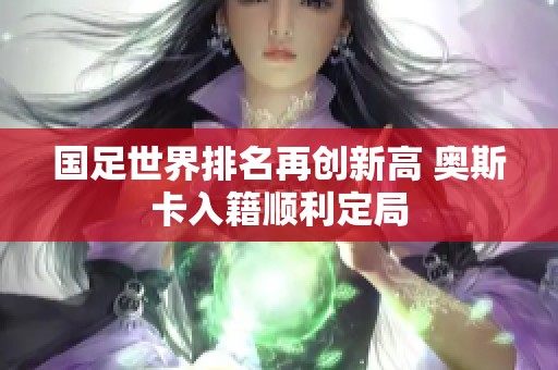 国足世界排名再创新高 奥斯卡入籍顺利定局