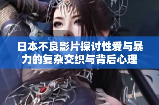 日本不良影片探讨性爱与暴力的复杂交织与背后心理