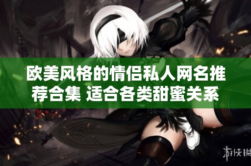 欧美风格的情侣私人网名推荐合集 适合各类甜蜜关系