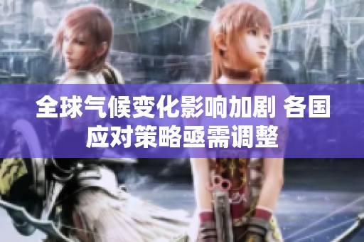 全球气候变化影响加剧 各国应对策略亟需调整