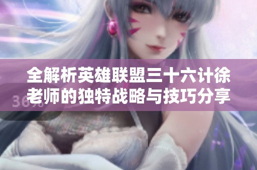全解析英雄联盟三十六计徐老师的独特战略与技巧分享