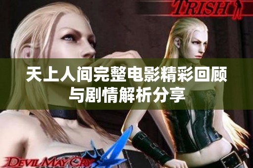 天上人间完整电影精彩回顾与剧情解析分享