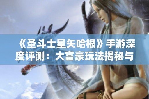 《圣斗士星矢哈根》手游深度评测：大富豪玩法揭秘与分析