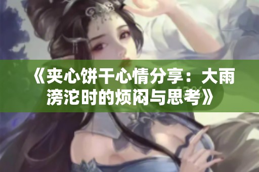 《夹心饼干心情分享：大雨滂沱时的烦闷与思考》