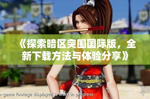 《探索暗区突围国际版，全新下载方法与体验分享》