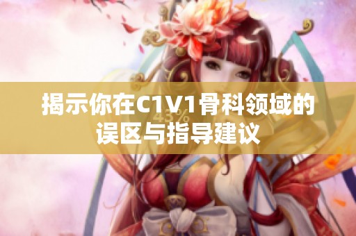 揭示你在C1V1骨科领域的误区与指导建议