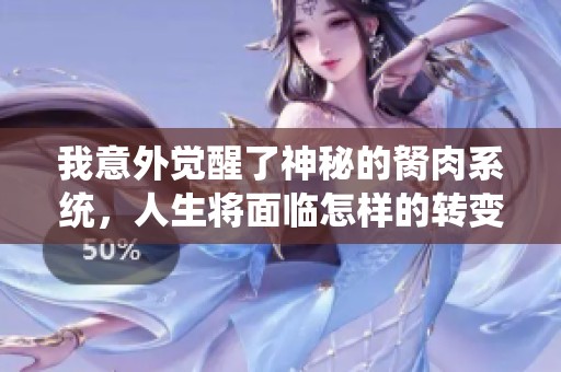 我意外觉醒了神秘的胬肉系统，人生将面临怎样的转变