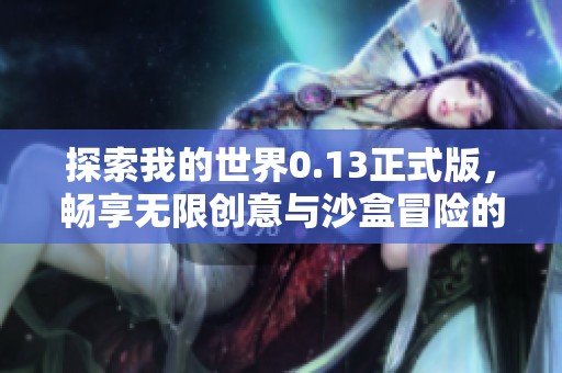 探索我的世界0.13正式版，畅享无限创意与沙盒冒险的乐趣