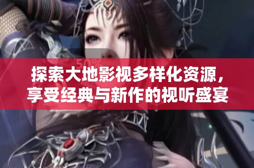 探索大地影视多样化资源，享受经典与新作的视听盛宴