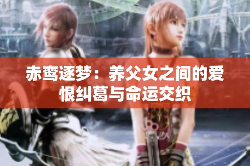 赤鸾逐梦：养父女之间的爱恨纠葛与命运交织