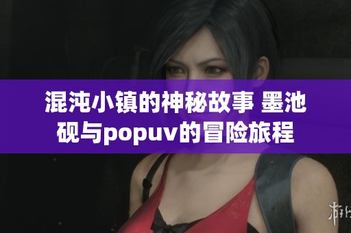 混沌小镇的神秘故事 墨池砚与popuv的冒险旅程