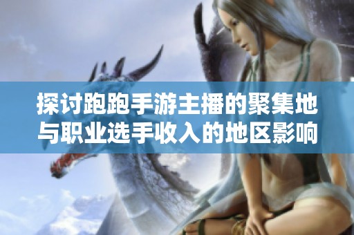 探讨跑跑手游主播的聚集地与职业选手收入的地区影响因素