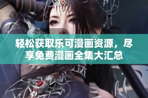 轻松获取乐可漫画资源，尽享免费漫画全集大汇总