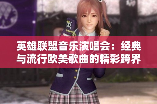 英雄联盟音乐演唱会：经典与流行欧美歌曲的精彩跨界表演