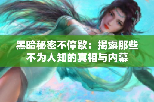 黑暗秘密不停歇：揭露那些不为人知的真相与内幕