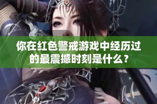 你在红色警戒游戏中经历过的最震撼时刻是什么？