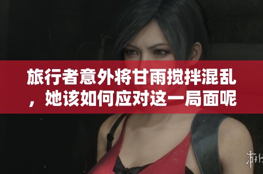 旅行者意外将甘雨搅拌混乱，她该如何应对这一局面呢