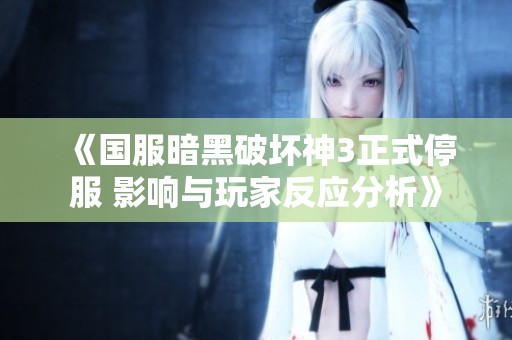 《国服暗黑破坏神3正式停服 影响与玩家反应分析》