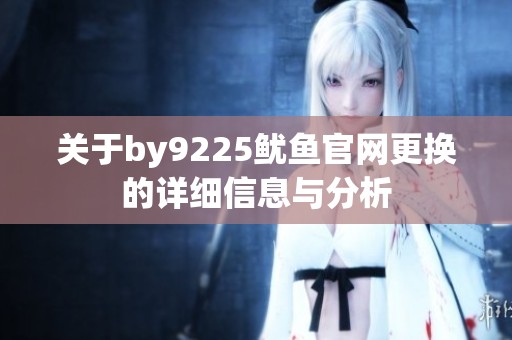 关于by9225鱿鱼官网更换的详细信息与分析