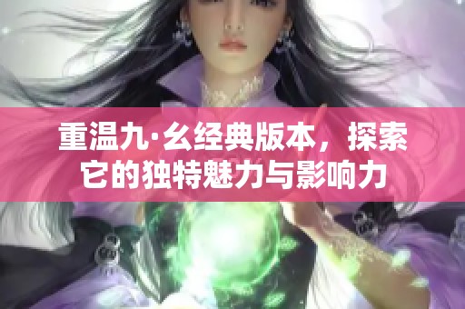 重温九·幺经典版本，探索它的独特魅力与影响力