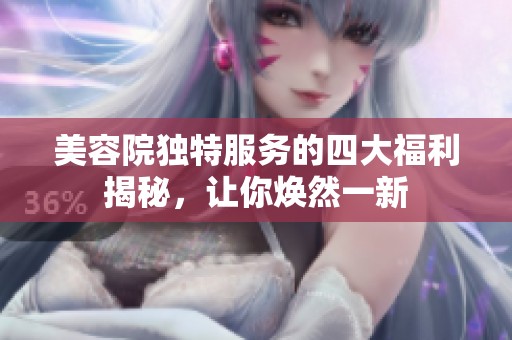 美容院独特服务的四大福利揭秘，让你焕然一新