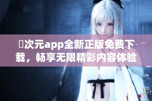 囧次元app全新正版免费下载，畅享无限精彩内容体验
