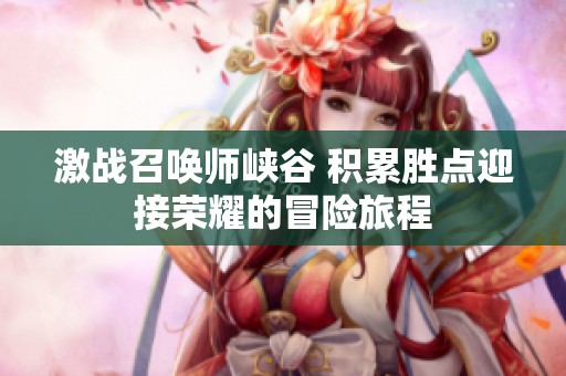 激战召唤师峡谷 积累胜点迎接荣耀的冒险旅程