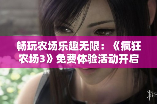 畅玩农场乐趣无限：《疯狂农场3》免费体验活动开启