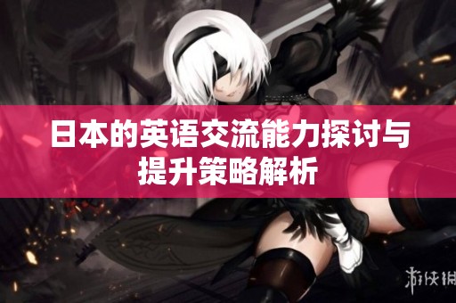 日本的英语交流能力探讨与提升策略解析