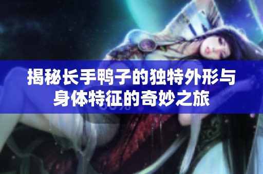 揭秘长手鸭子的独特外形与身体特征的奇妙之旅