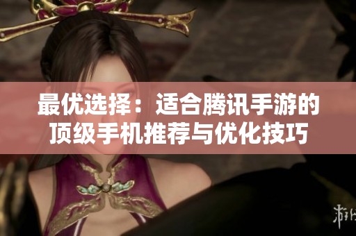 最优选择：适合腾讯手游的顶级手机推荐与优化技巧