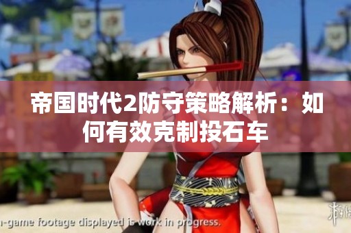 帝国时代2防守策略解析：如何有效克制投石车