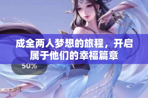成全两人梦想的旅程，开启属于他们的幸福篇章
