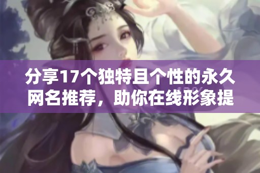 分享17个独特且个性的永久网名推荐，助你在线形象提升