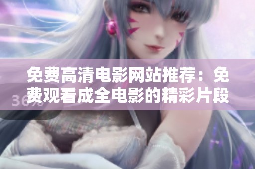 免费高清电影网站推荐：免费观看成全电影的精彩片段与剧情解析