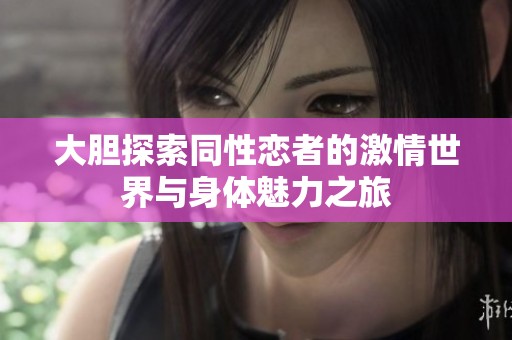 大胆探索同性恋者的激情世界与身体魅力之旅