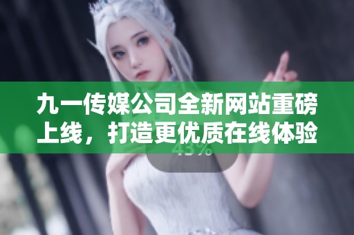 九一传媒公司全新网站重磅上线，打造更优质在线体验