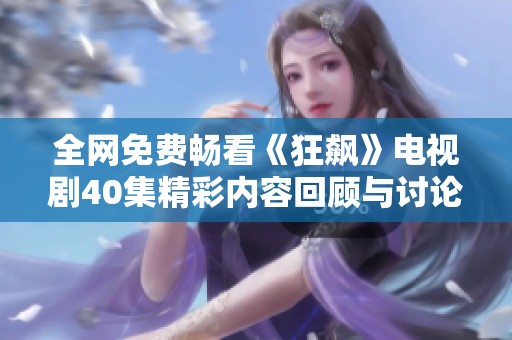 全网免费畅看《狂飙》电视剧40集精彩内容回顾与讨论