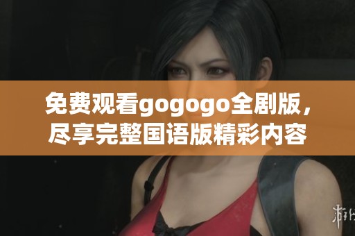 免费观看gogogo全剧版，尽享完整国语版精彩内容